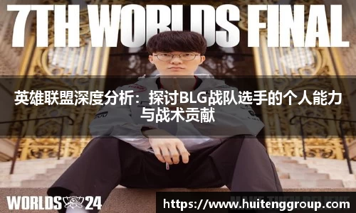 英雄联盟深度分析：探讨BLG战队选手的个人能力与战术贡献