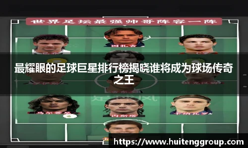 最耀眼的足球巨星排行榜揭晓谁将成为球场传奇之王