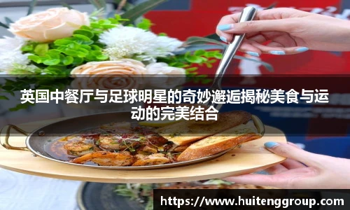 英国中餐厅与足球明星的奇妙邂逅揭秘美食与运动的完美结合